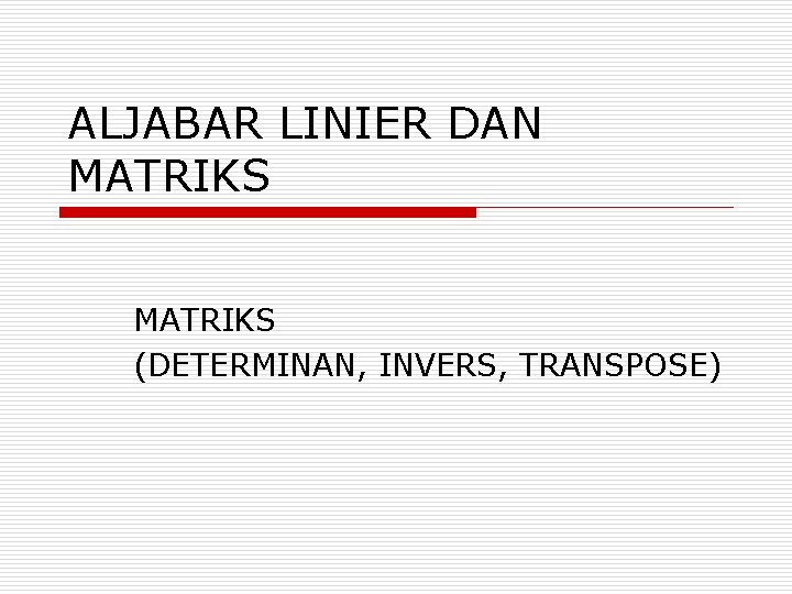 ALJABAR LINIER DAN MATRIKS (DETERMINAN, INVERS, TRANSPOSE) 