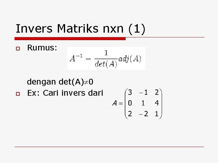 Invers Matriks nxn (1) o Rumus: o dengan det(A) 0 Ex: Cari invers dari