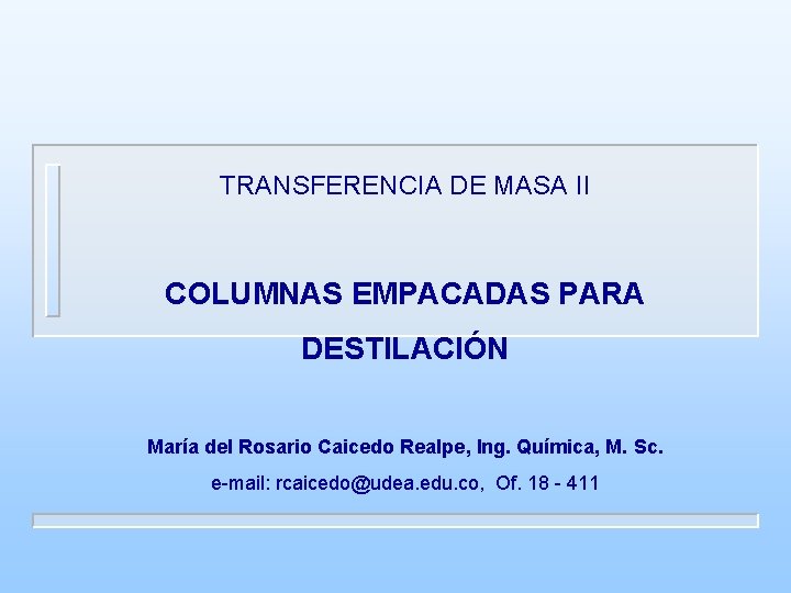 TRANSFERENCIA DE MASA II COLUMNAS EMPACADAS PARA DESTILACIÓN María del Rosario Caicedo Realpe, Ing. TRANSFERENCIA DE MASA II COLUMNAS EMPACADAS PARA DESTILACIÓN María del Rosario Caicedo Realpe, Ing.