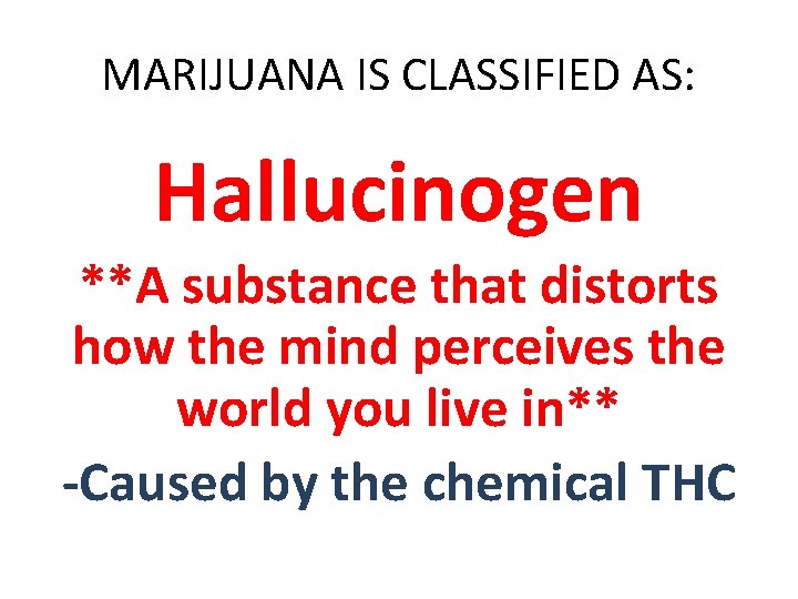 MARIJUANA IS CLASSIFIED AS: Hallucinogen **A substance that distorts how the mind perceives the