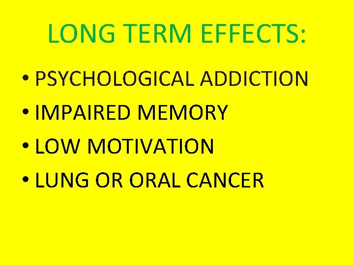 LONG TERM EFFECTS: • PSYCHOLOGICAL ADDICTION • IMPAIRED MEMORY • LOW MOTIVATION • LUNG