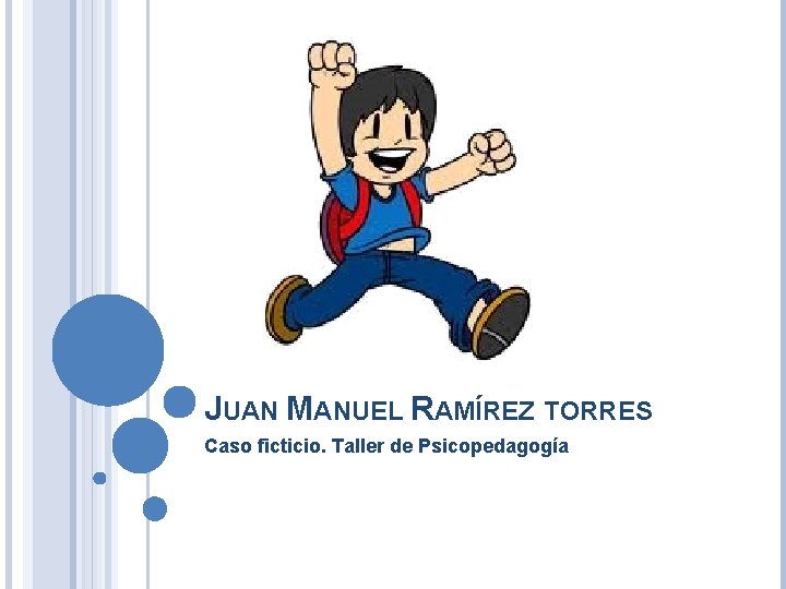 JUAN MANUEL RAMÍREZ TORRES Caso ficticio. Taller de Psicopedagogía JUAN MANUEL RAMÍREZ TORRES Caso ficticio. Taller de Psicopedagogía
