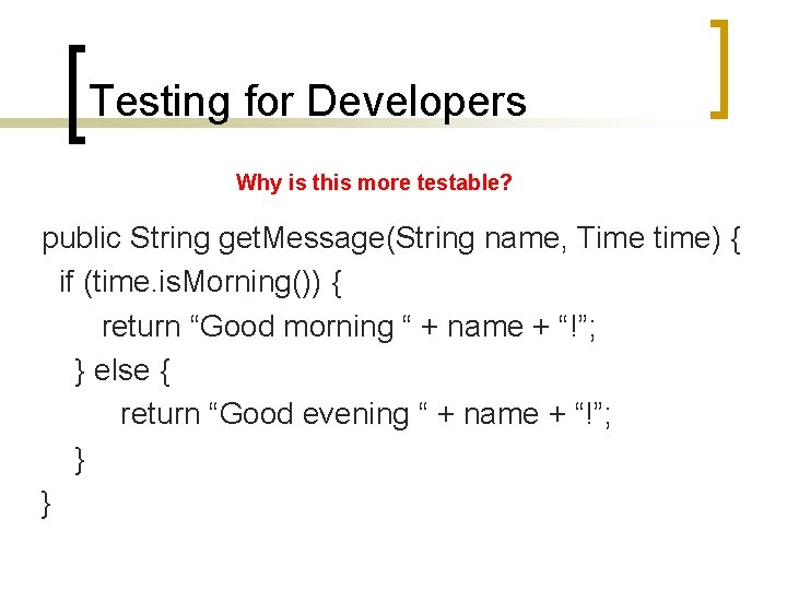 Testing for Developers Why is this more testable? public String get. Message(String name, Time