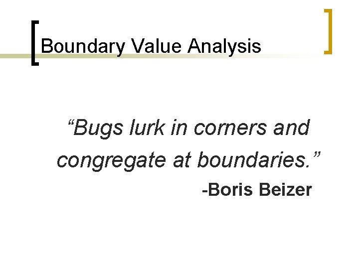 Boundary Value Analysis “Bugs lurk in corners and congregate at boundaries. ” -Boris Beizer