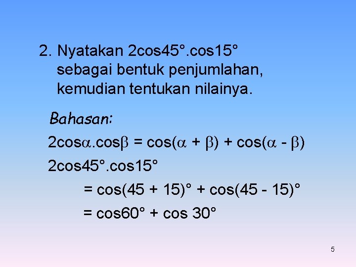 2. Nyatakan 2 cos 45°. cos 15° sebagai bentuk penjumlahan, kemudian tentukan nilainya. Bahasan: 2. Nyatakan 2 cos 45°. cos 15° sebagai bentuk penjumlahan, kemudian tentukan nilainya. Bahasan: