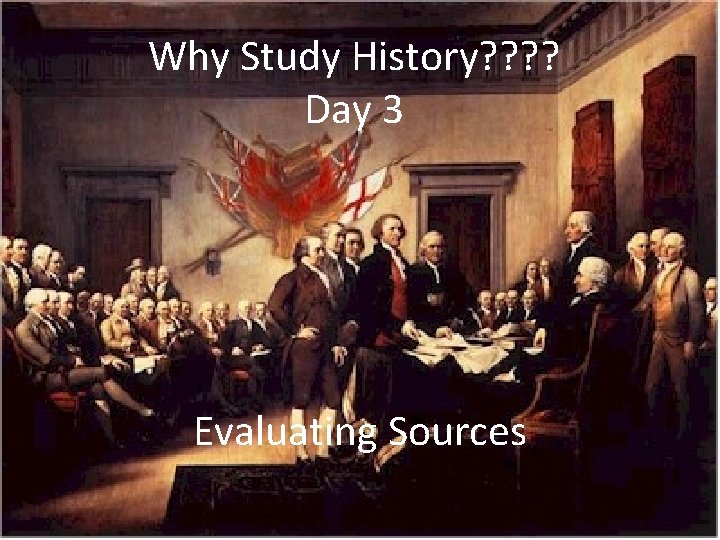 Why Study History? ? Day 3 Evaluating Sources 