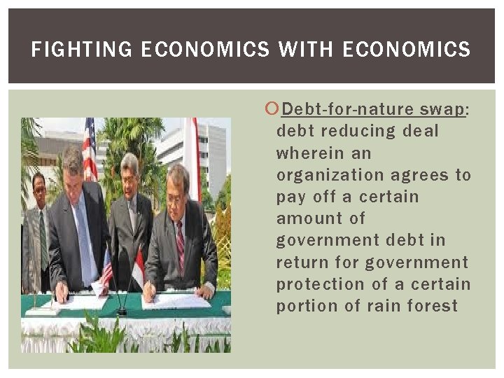 FIGHTING ECONOMICS WITH ECONOMICS Debt-for-nature swap: debt reducing deal wherein an organization agrees to