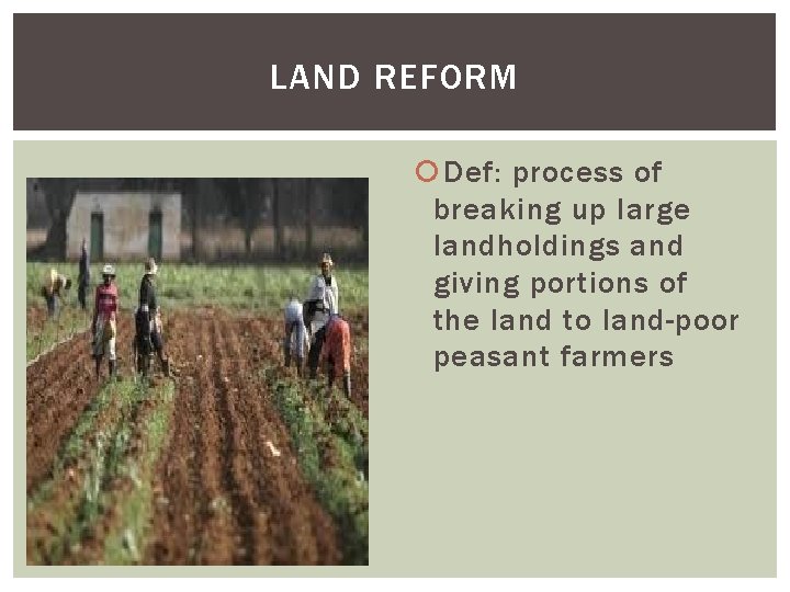 LAND REFORM Def: process of breaking up large landholdings and giving portions of the