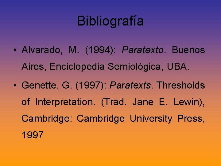 Bibliografía • Alvarado, M. (1994): Paratexto. Buenos Aires, Enciclopedia Semiológica, UBA. • Genette, G. Bibliografía • Alvarado, M. (1994): Paratexto. Buenos Aires, Enciclopedia Semiológica, UBA. • Genette, G.
