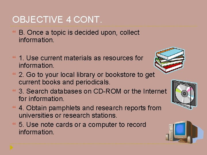 OBJECTIVE 4 CONT. B. Once a topic is decided upon, collect information. 1. Use OBJECTIVE 4 CONT. B. Once a topic is decided upon, collect information. 1. Use
