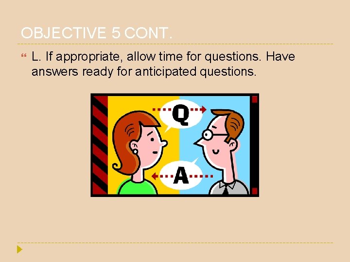 OBJECTIVE 5 CONT. L. If appropriate, allow time for questions. Have answers ready for OBJECTIVE 5 CONT. L. If appropriate, allow time for questions. Have answers ready for