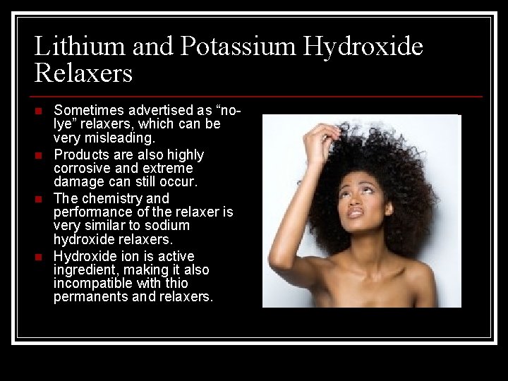 Lithium and Potassium Hydroxide Relaxers n n Sometimes advertised as “nolye” relaxers, which can