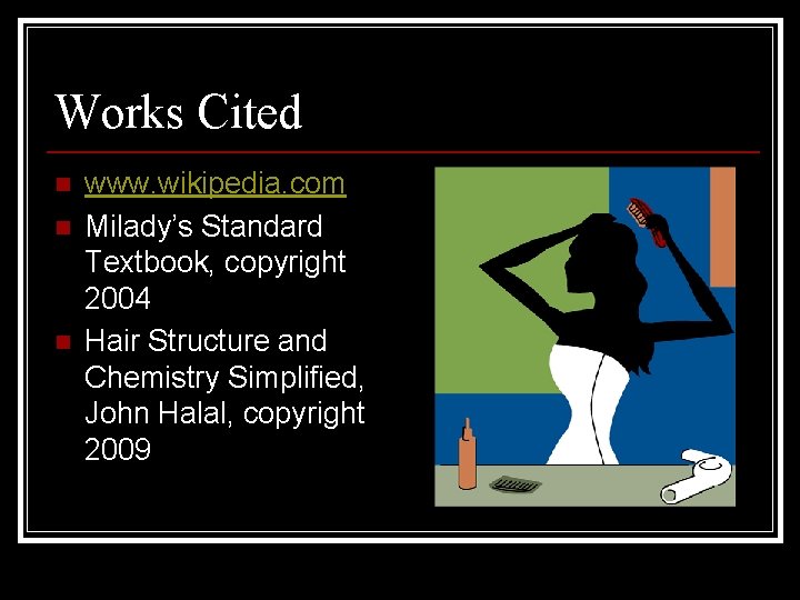 Works Cited n n n www. wikipedia. com Milady’s Standard Textbook, copyright 2004 Hair