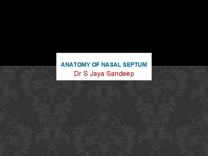 ANATOMY OF NASAL SEPTUM Dr S Jaya Sandeep 