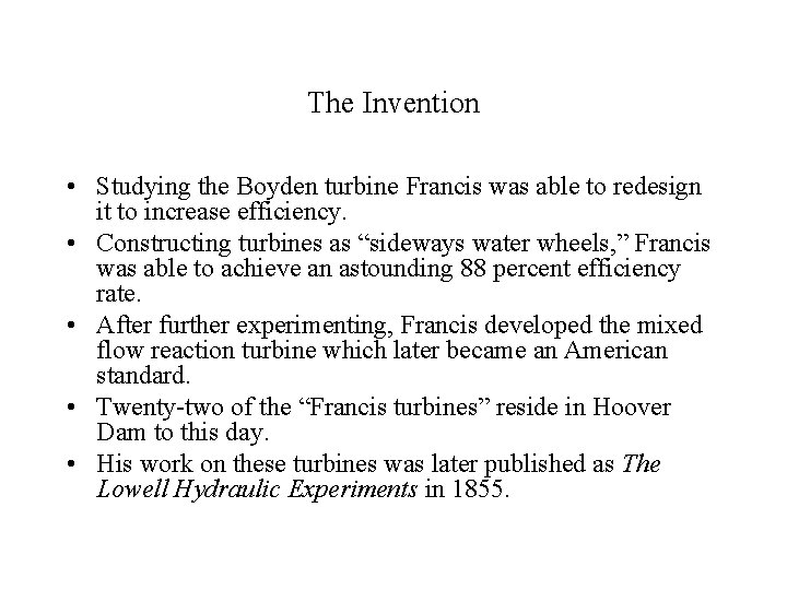 The Invention • Studying the Boyden turbine Francis was able to redesign it to