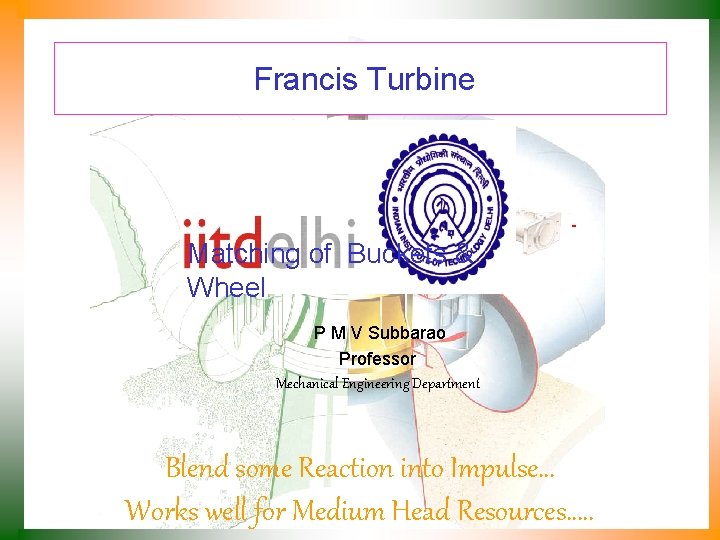 Francis Turbine Matching of Buckets & Wheel P M V Subbarao Professor Mechanical Engineering