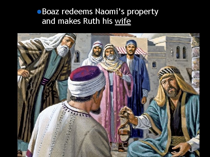 Boaz redeems Naomi’s property and makes Ruth his wife 