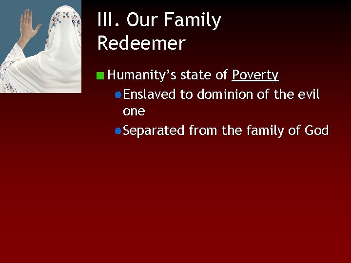 III. Our Family Redeemer Humanity’s state of Poverty Enslaved to dominion of the evil