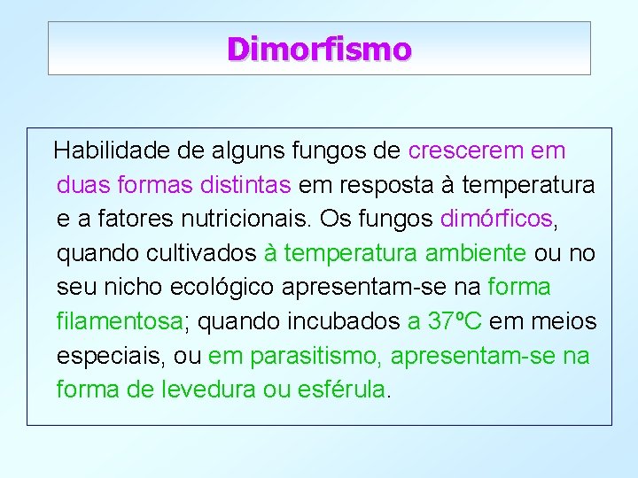 Dimorfismo Habilidade de alguns fungos de crescerem em duas formas distintas em resposta à