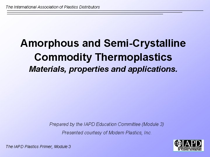 The International Association of Plastics Distributors Amorphous and Semi-Crystalline Commodity Thermoplastics Materials, properties and