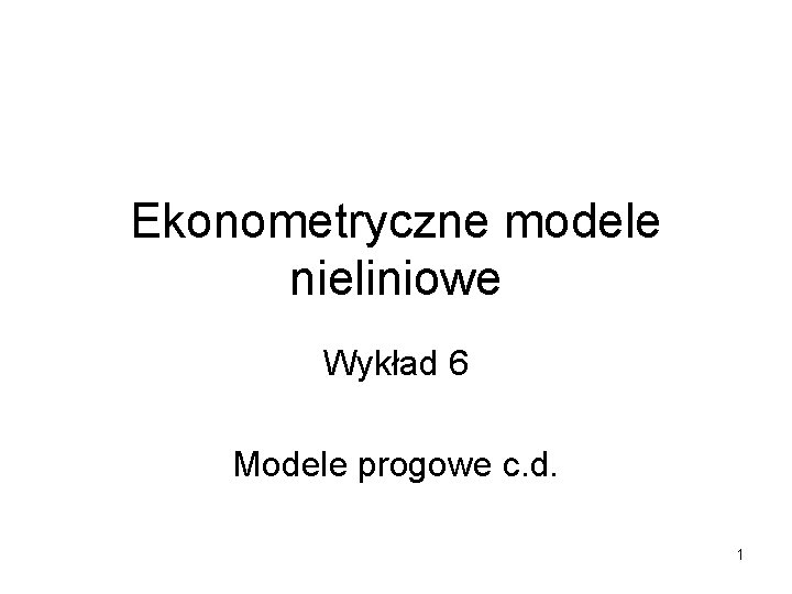 Ekonometryczne modele nieliniowe Wykład 6 Modele progowe c. d. 1 