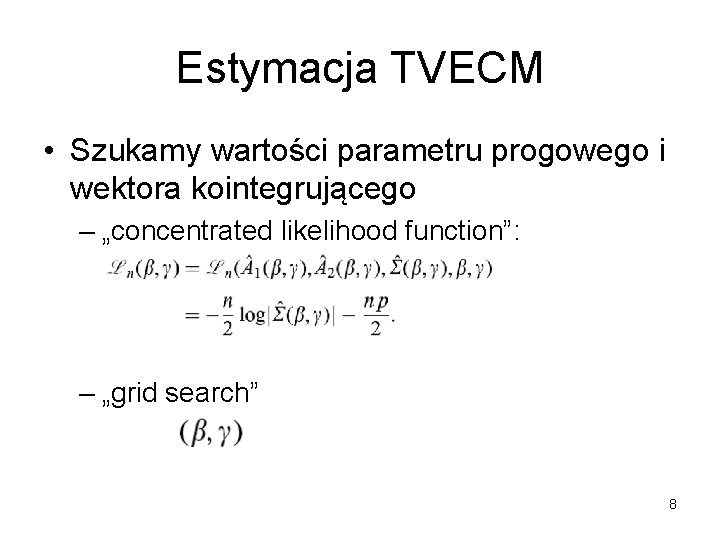 Estymacja TVECM • Szukamy wartości parametru progowego i wektora kointegrującego – „concentrated likelihood function”: