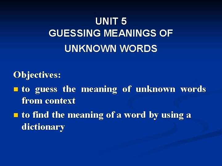 UNIT 5 GUESSING MEANINGS OF UNKNOWN WORDS Objectives: n to guess the meaning of