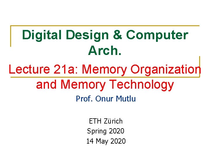 Digital Design & Computer Arch. Lecture 21 a: Memory Organization and Memory Technology Prof.