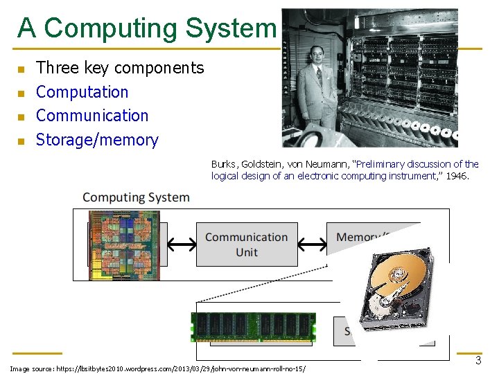 A Computing System n n Three key components Computation Communication Storage/memory Burks, Goldstein, von