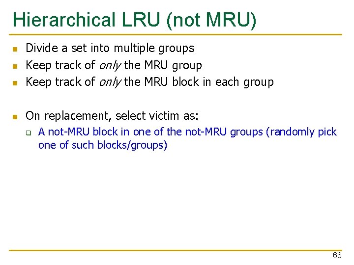 Hierarchical LRU (not MRU) n Divide a set into multiple groups Keep track of