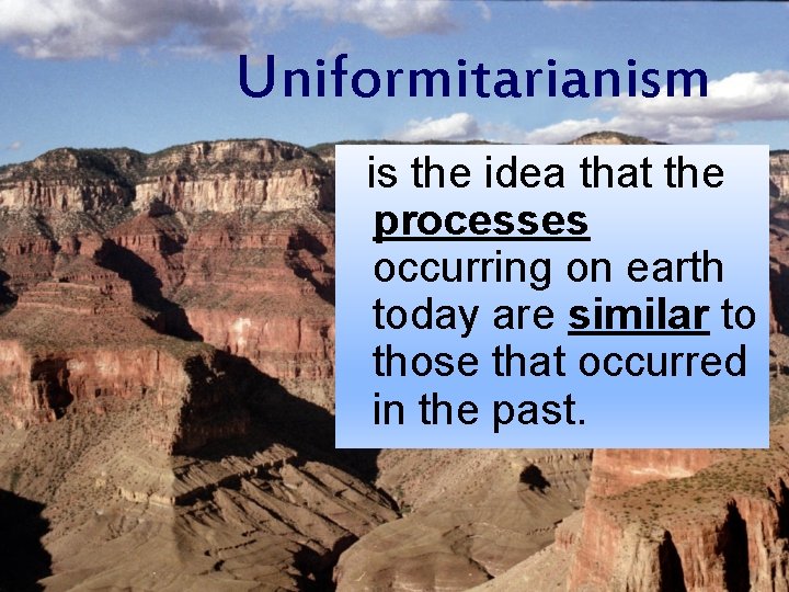 Uniformitarianism is the idea that the processes occurring on earth today are similar to