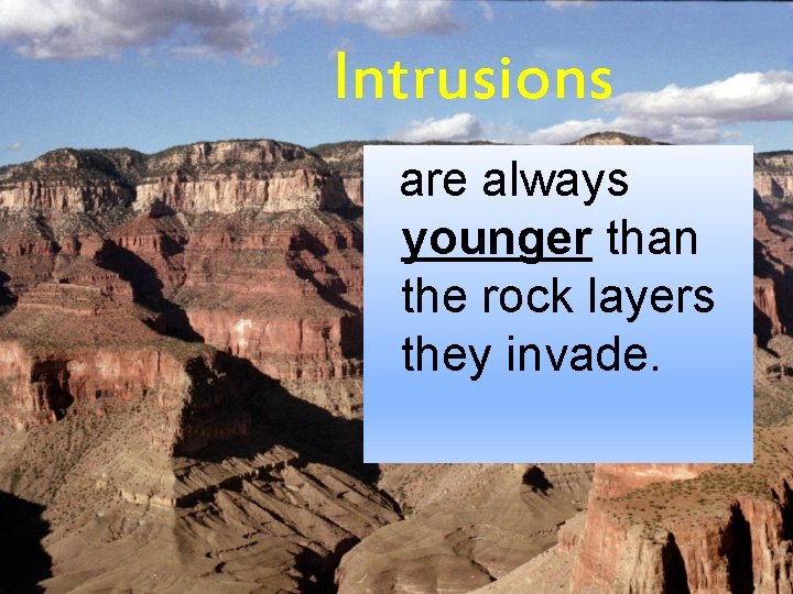 Intrusions are always younger than the rock layers they invade. 