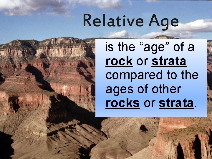 Relative Age is the “age” of a rock or strata compared to the ages
