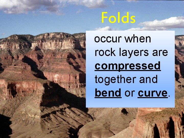 Folds occur when rock layers are compressed together and bend or curve. 