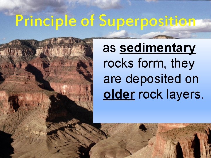 Principle of Superposition as sedimentary rocks form, they are deposited on older rock layers.