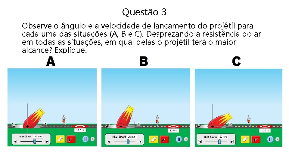 Questão 3 Observe o ângulo e a velocidade de lançamento do projétil para cada Questão 3 Observe o ângulo e a velocidade de lançamento do projétil para cada