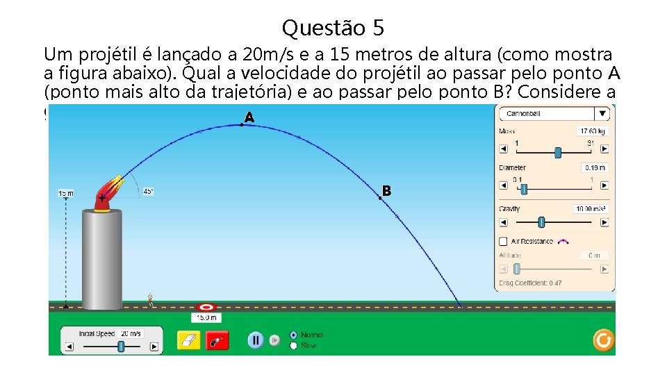 Questão 5 Um projétil é lançado a 20 m/s e a 15 metros de Questão 5 Um projétil é lançado a 20 m/s e a 15 metros de