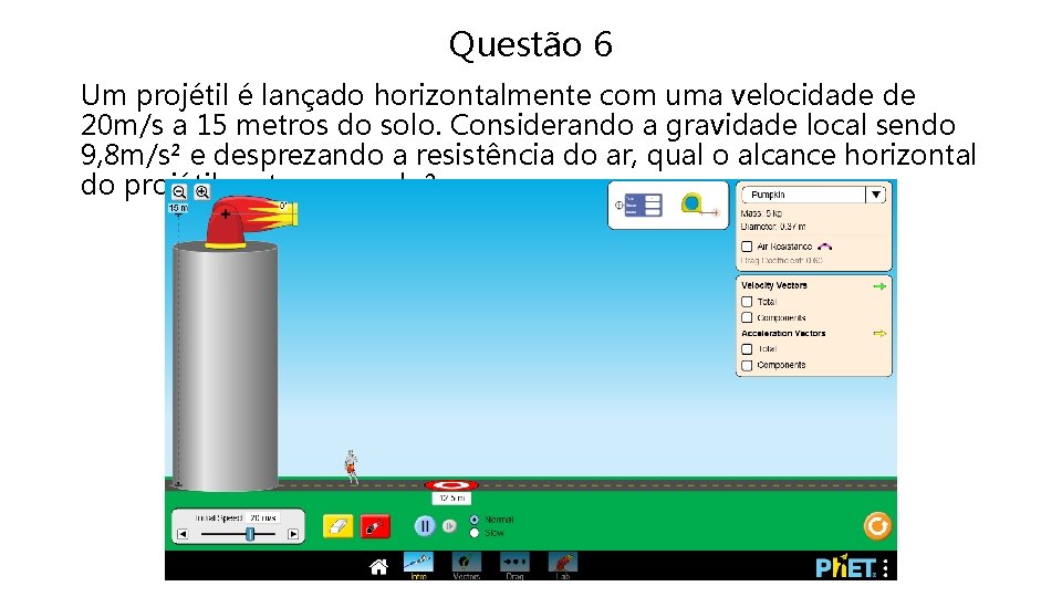Questão 6 Um projétil é lançado horizontalmente com uma velocidade de 20 m/s a Questão 6 Um projétil é lançado horizontalmente com uma velocidade de 20 m/s a