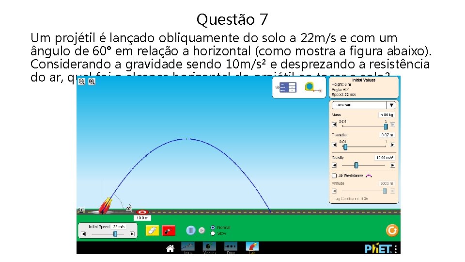 Questão 7 Um projétil é lançado obliquamente do solo a 22 m/s e com Questão 7 Um projétil é lançado obliquamente do solo a 22 m/s e com