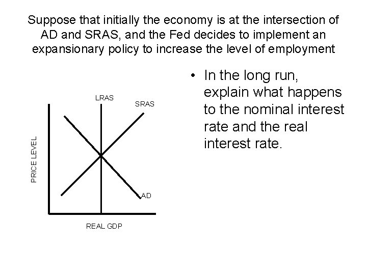 Suppose that initially the economy is at the intersection of AD and SRAS, and