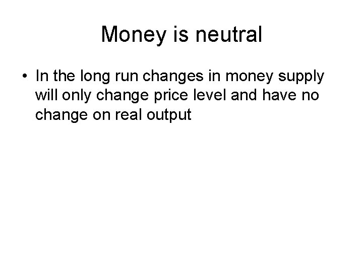 Money is neutral • In the long run changes in money supply will only