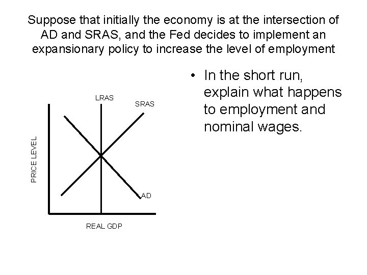 Suppose that initially the economy is at the intersection of AD and SRAS, and