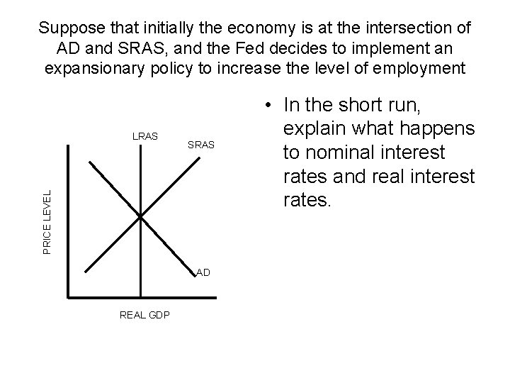 Suppose that initially the economy is at the intersection of AD and SRAS, and