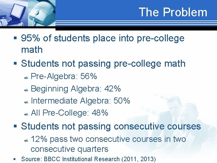 The Problem § 95% of students place into pre-college math § Students not passing