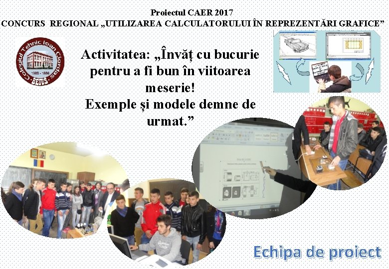 Proiectul CAER 2017 CONCURS REGIONAL „UTILIZAREA CALCULATORULUI ÎN REPREZENTĂRI GRAFICE” Activitatea: „Învăț cu bucurie