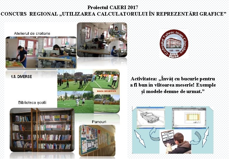 Proiectul CAERI 2017 CONCURS REGIONAL „UTILIZAREA CALCULATORULUI ÎN REPREZENTĂRI GRAFICE” Activitatea: „Învăț cu bucurie