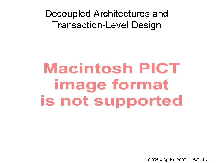 Decoupled Architectures and Transaction-Level Design 6. 375 – Spring 2007, L 15 -Slide-1 