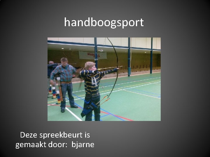 handboogsport Deze spreekbeurt is gemaakt door: bjarne 