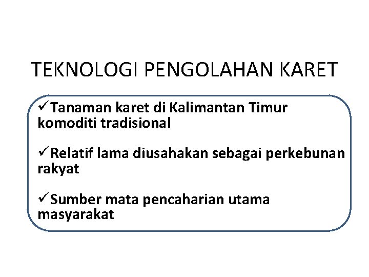 TEKNOLOGI PENGOLAHAN KARET üTanaman karet di Kalimantan Timur komoditi tradisional üRelatif lama diusahakan sebagai