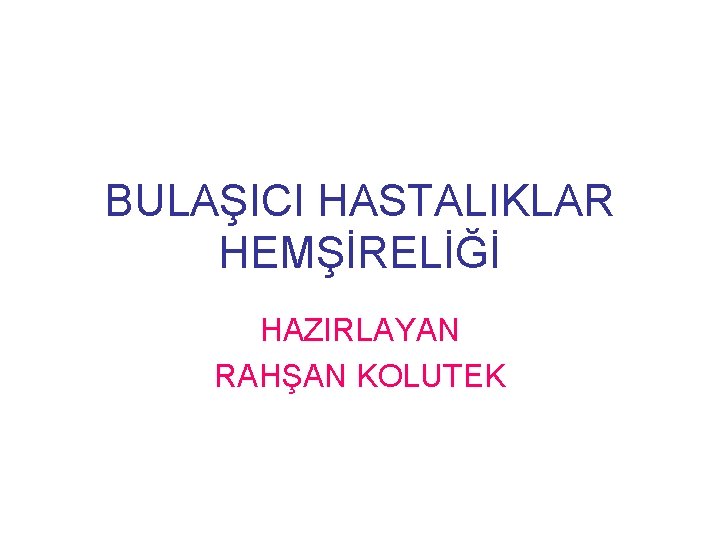 BULAŞICI HASTALIKLAR HEMŞİRELİĞİ HAZIRLAYAN RAHŞAN KOLUTEK 